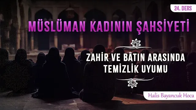 Bedeni ve Elbiseleri Temizdir | Müslüman Kadının Şahsiyeti 24 | Halis Bayancuk Hoca