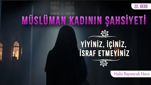 Yemesinde İçmesinde Ölçülüdür | Müslüman Kadının Şahsiyeti 22 | Halis Bayancuk Hoca